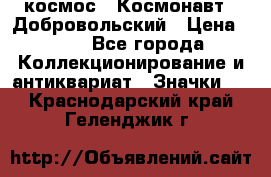 1.1) космос : Космонавт - Добровольский › Цена ­ 49 - Все города Коллекционирование и антиквариат » Значки   . Краснодарский край,Геленджик г.